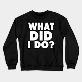 What Did I Do? Crewneck Sweatshirt